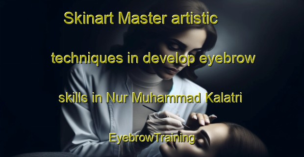 Skinart Master artistic techniques in develop eyebrow skills in Nur Muhammad Kalatri | EyebrowTraining | EyebrowClasses | SkinartTraining-Pakistan