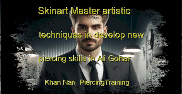 Skinart Master artistic techniques in develop new piercing skills in Ali Gohar Khan Nari | PiercingTraining | PiercingClasses | SkinartTraining-Pakistan