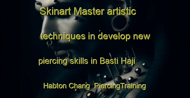 Skinart Master artistic techniques in develop new piercing skills in Basti Haji Habton Chang | PiercingTraining | PiercingClasses | SkinartTraining-Pakistan