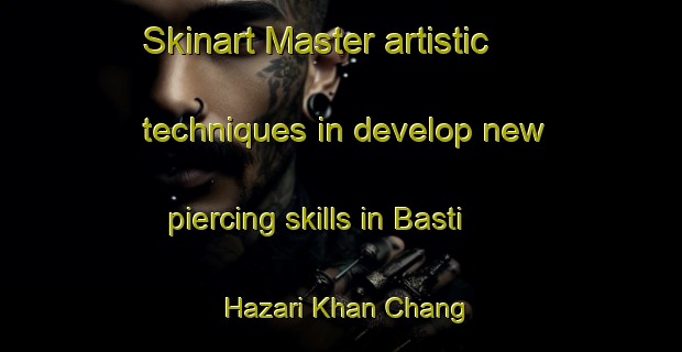 Skinart Master artistic techniques in develop new piercing skills in Basti Hazari Khan Chang | PiercingTraining | PiercingClasses | SkinartTraining-Pakistan
