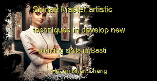 Skinart Master artistic techniques in develop new piercing skills in Basti Hazari Khan Chang | PiercingTraining | PiercingClasses | SkinartTraining-Pakistan