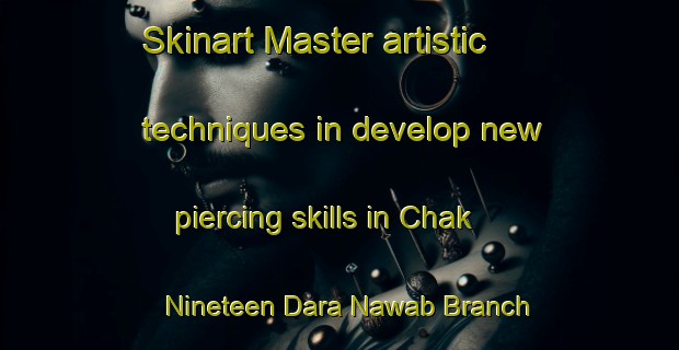 Skinart Master artistic techniques in develop new piercing skills in Chak Nineteen Dara Nawab Branch | PiercingTraining | PiercingClasses | SkinartTraining-Pakistan