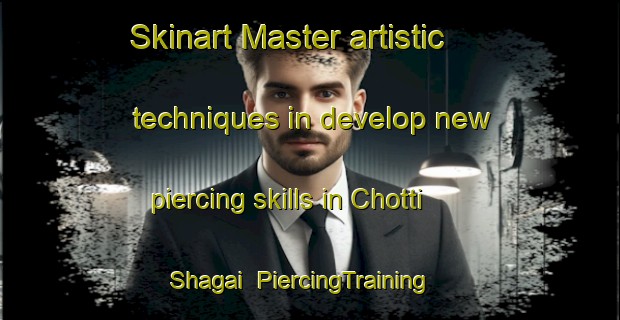 Skinart Master artistic techniques in develop new piercing skills in Chotti Shagai | PiercingTraining | PiercingClasses | SkinartTraining-Pakistan