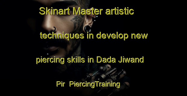 Skinart Master artistic techniques in develop new piercing skills in Dada Jiwand Pir | PiercingTraining | PiercingClasses | SkinartTraining-Pakistan