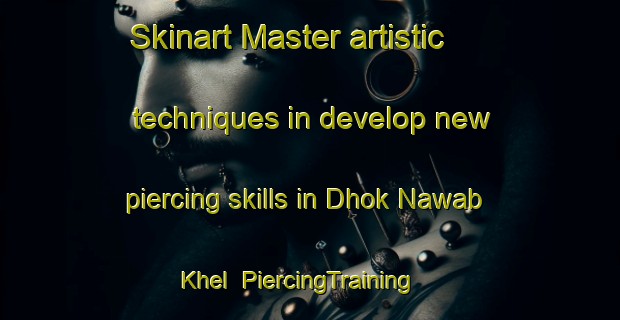 Skinart Master artistic techniques in develop new piercing skills in Dhok Nawab Khel | PiercingTraining | PiercingClasses | SkinartTraining-Pakistan