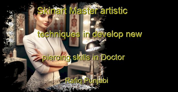 Skinart Master artistic techniques in develop new piercing skills in Doctor Rafiq Punjabi | PiercingTraining | PiercingClasses | SkinartTraining-Pakistan