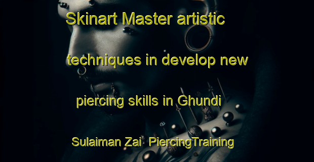 Skinart Master artistic techniques in develop new piercing skills in Ghundi Sulaiman Zai | PiercingTraining | PiercingClasses | SkinartTraining-Pakistan