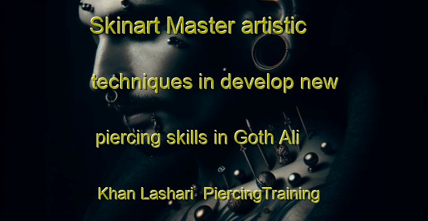 Skinart Master artistic techniques in develop new piercing skills in Goth Ali Khan Lashari | PiercingTraining | PiercingClasses | SkinartTraining-Pakistan