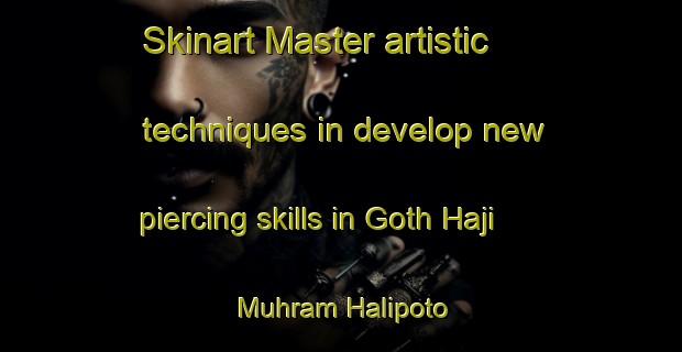 Skinart Master artistic techniques in develop new piercing skills in Goth Haji Muhram Halipoto | PiercingTraining | PiercingClasses | SkinartTraining-Pakistan