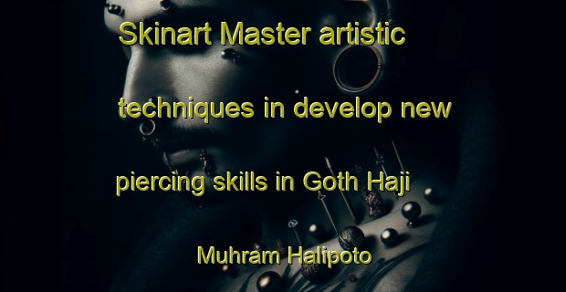 Skinart Master artistic techniques in develop new piercing skills in Goth Haji Muhram Halipoto | PiercingTraining | PiercingClasses | SkinartTraining-Pakistan