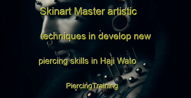 Skinart Master artistic techniques in develop new piercing skills in Haji Wato | PiercingTraining | PiercingClasses | SkinartTraining-Pakistan