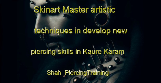 Skinart Master artistic techniques in develop new piercing skills in Kaure Karam Shah | PiercingTraining | PiercingClasses | SkinartTraining-Pakistan