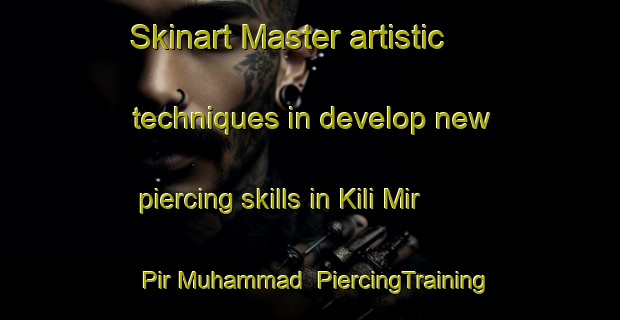 Skinart Master artistic techniques in develop new piercing skills in Kili Mir Pir Muhammad | PiercingTraining | PiercingClasses | SkinartTraining-Pakistan