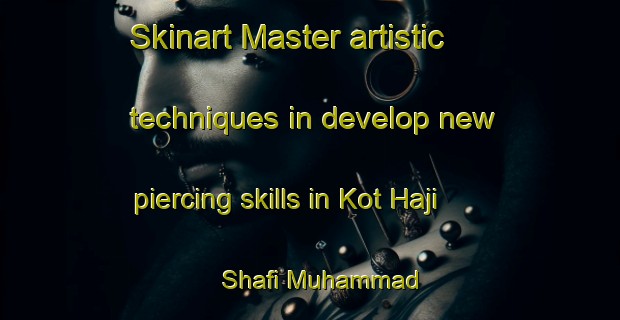 Skinart Master artistic techniques in develop new piercing skills in Kot Haji Shafi Muhammad | PiercingTraining | PiercingClasses | SkinartTraining-Pakistan