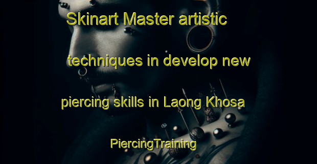 Skinart Master artistic techniques in develop new piercing skills in Laong Khosa | PiercingTraining | PiercingClasses | SkinartTraining-Pakistan