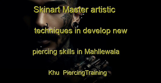 Skinart Master artistic techniques in develop new piercing skills in Mahllewala Khu | PiercingTraining | PiercingClasses | SkinartTraining-Pakistan