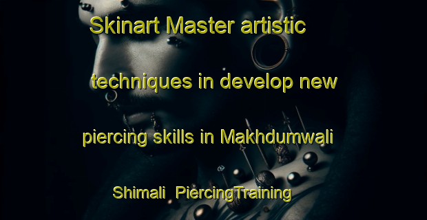 Skinart Master artistic techniques in develop new piercing skills in Makhdumwali Shimali | PiercingTraining | PiercingClasses | SkinartTraining-Pakistan