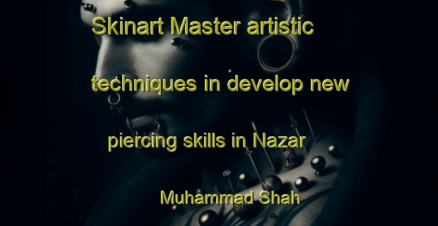 Skinart Master artistic techniques in develop new piercing skills in Nazar Muhammad Shah | PiercingTraining | PiercingClasses | SkinartTraining-Pakistan