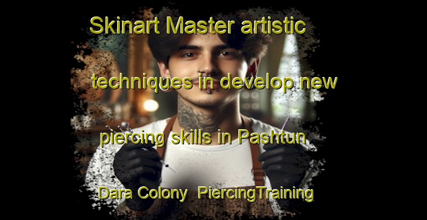 Skinart Master artistic techniques in develop new piercing skills in Pashtun Dara Colony | PiercingTraining | PiercingClasses | SkinartTraining-Pakistan