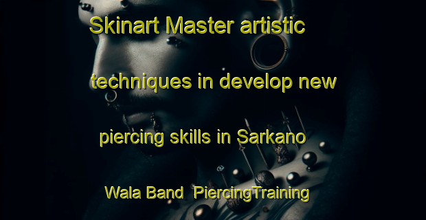 Skinart Master artistic techniques in develop new piercing skills in Sarkano Wala Band | PiercingTraining | PiercingClasses | SkinartTraining-Pakistan