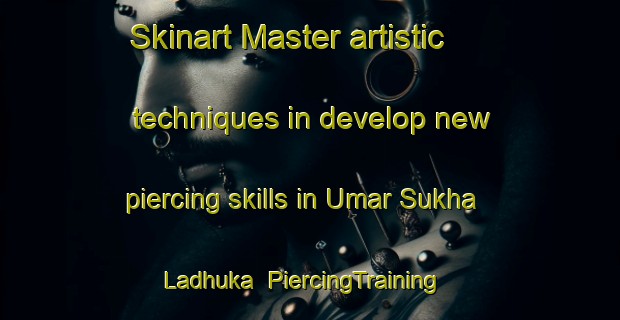 Skinart Master artistic techniques in develop new piercing skills in Umar Sukha Ladhuka | PiercingTraining | PiercingClasses | SkinartTraining-Pakistan