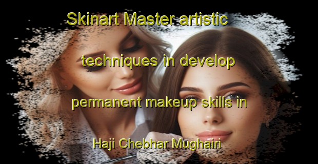 Skinart Master artistic techniques in develop permanent makeup skills in Haji Chebhar Mughairi | PermanentmakeupTraining | PermanentmakeupClasses | SkinartTraining-Pakistan
