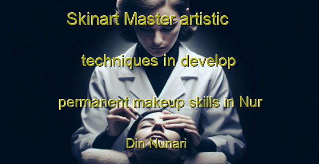 Skinart Master artistic techniques in develop permanent makeup skills in Nur Din Nunari | PermanentmakeupTraining | PermanentmakeupClasses | SkinartTraining-Pakistan
