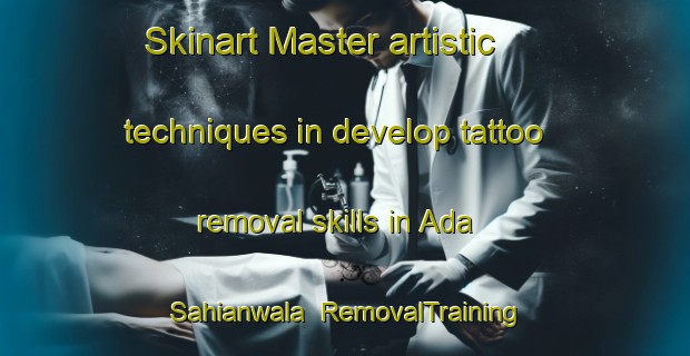 Skinart Master artistic techniques in develop tattoo removal skills in Ada Sahianwala | RemovalTraining | RemovalClasses | SkinartTraining-Pakistan