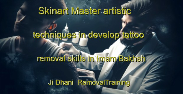 Skinart Master artistic techniques in develop tattoo removal skills in Imam Bakhsh Ji Dhani | RemovalTraining | RemovalClasses | SkinartTraining-Pakistan