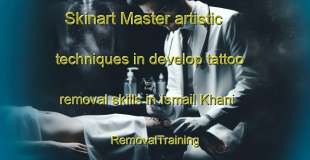 Skinart Master artistic techniques in develop tattoo removal skills in Ismail Khani | RemovalTraining | RemovalClasses | SkinartTraining-Pakistan