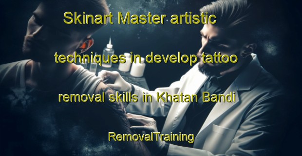 Skinart Master artistic techniques in develop tattoo removal skills in Khatan Bandi | RemovalTraining | RemovalClasses | SkinartTraining-Pakistan