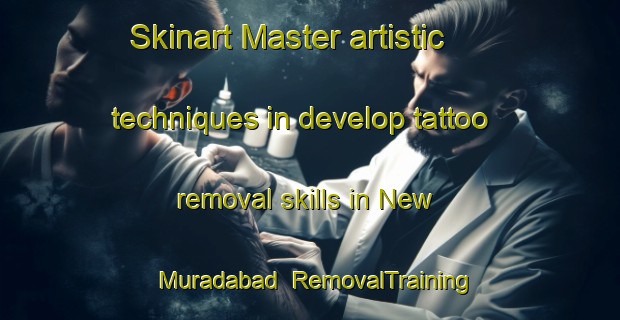Skinart Master artistic techniques in develop tattoo removal skills in New Muradabad | RemovalTraining | RemovalClasses | SkinartTraining-Pakistan