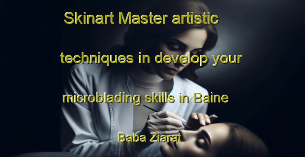 Skinart Master artistic techniques in develop your microblading skills in Baine Baba Ziarat | MicrobladingTraining | MicrobladingClasses | SkinartTraining-Pakistan