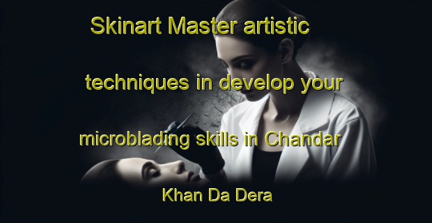 Skinart Master artistic techniques in develop your microblading skills in Chandar Khan Da Dera | MicrobladingTraining | MicrobladingClasses | SkinartTraining-Pakistan