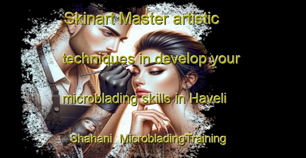 Skinart Master artistic techniques in develop your microblading skills in Haveli Shahani | MicrobladingTraining | MicrobladingClasses | SkinartTraining-Pakistan