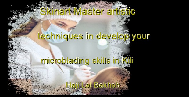 Skinart Master artistic techniques in develop your microblading skills in Kili Haji Lal Bakhsh | MicrobladingTraining | MicrobladingClasses | SkinartTraining-Pakistan