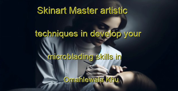 Skinart Master artistic techniques in develop your microblading skills in Omahlewala Khu | MicrobladingTraining | MicrobladingClasses | SkinartTraining-Pakistan