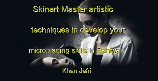 Skinart Master artistic techniques in develop your microblading skills in Pahlwan Khan Jafri | MicrobladingTraining | MicrobladingClasses | SkinartTraining-Pakistan