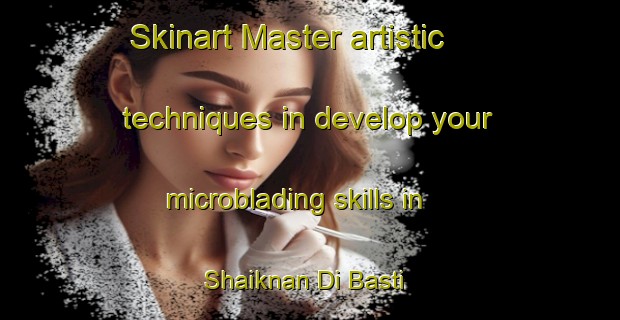 Skinart Master artistic techniques in develop your microblading skills in Shaiknan Di Basti | MicrobladingTraining | MicrobladingClasses | SkinartTraining-Pakistan