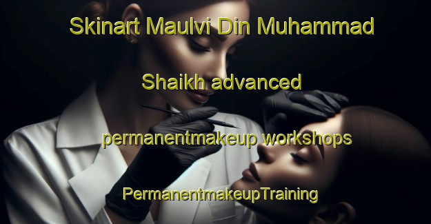 Skinart Maulvi Din Muhammad Shaikh advanced permanentmakeup workshops | PermanentmakeupTraining | PermanentmakeupClasses | SkinartTraining-Pakistan