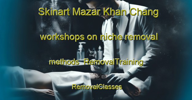 Skinart Mazar Khan Chang workshops on niche removal methods | RemovalTraining | RemovalClasses | SkinartTraining-Pakistan