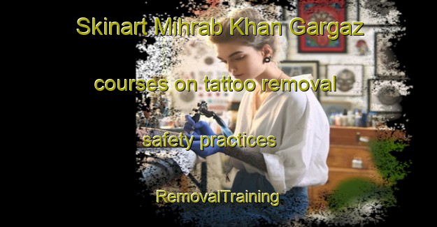 Skinart Mihrab Khan Gargaz courses on tattoo removal safety practices | RemovalTraining | RemovalClasses | SkinartTraining-Pakistan