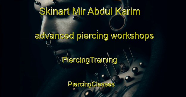 Skinart Mir Abdul Karim advanced piercing workshops | PiercingTraining | PiercingClasses | SkinartTraining-Pakistan