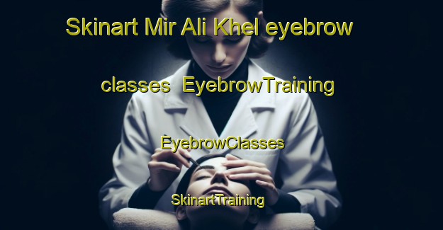 Skinart Mir Ali Khel eyebrow classes | EyebrowTraining | EyebrowClasses | SkinartTraining-Pakistan