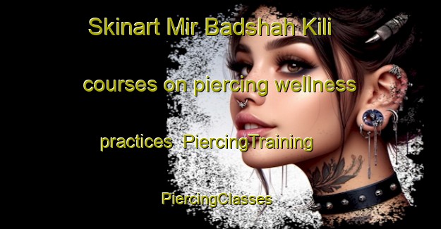 Skinart Mir Badshah Kili courses on piercing wellness practices | PiercingTraining | PiercingClasses | SkinartTraining-Pakistan