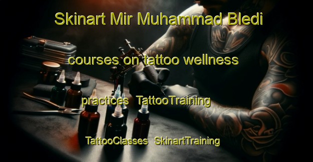 Skinart Mir Muhammad Bledi courses on tattoo wellness practices | TattooTraining | TattooClasses | SkinartTraining-Pakistan
