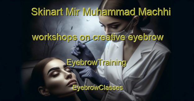 Skinart Mir Muhammad Machhi workshops on creative eyebrow | EyebrowTraining | EyebrowClasses | SkinartTraining-Pakistan