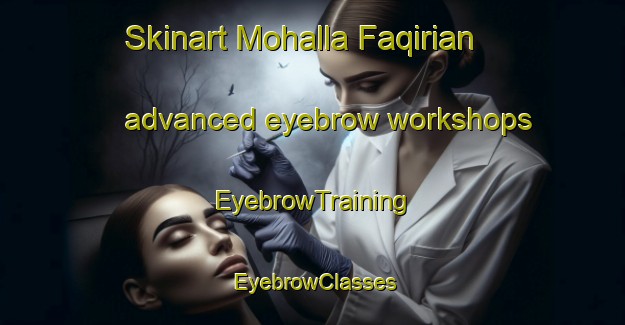 Skinart Mohalla Faqirian advanced eyebrow workshops | EyebrowTraining | EyebrowClasses | SkinartTraining-Pakistan