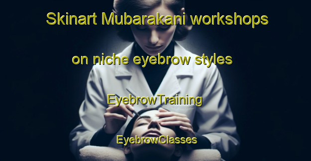Skinart Mubarakani workshops on niche eyebrow styles | EyebrowTraining | EyebrowClasses | SkinartTraining-Pakistan