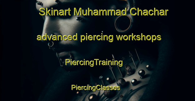 Skinart Muhammad Chachar advanced piercing workshops | PiercingTraining | PiercingClasses | SkinartTraining-Pakistan